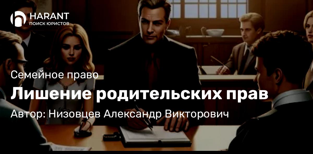 Юрист Низовцев Александр Викторович объясняет: Лишение родительских прав