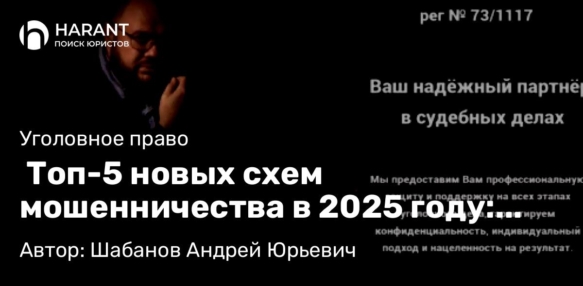 Адвокат Шабанов Андрей Юрьевич объясняет:  Топ-5 новых схем мошенничества в 2025 году: как не стать жертвой