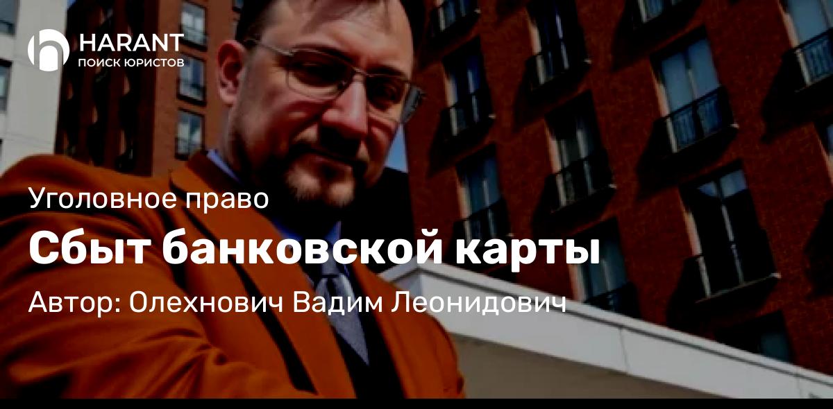 Адвокат Олехнович Вадим Леонидович объясняет: Сбыт банковской карты