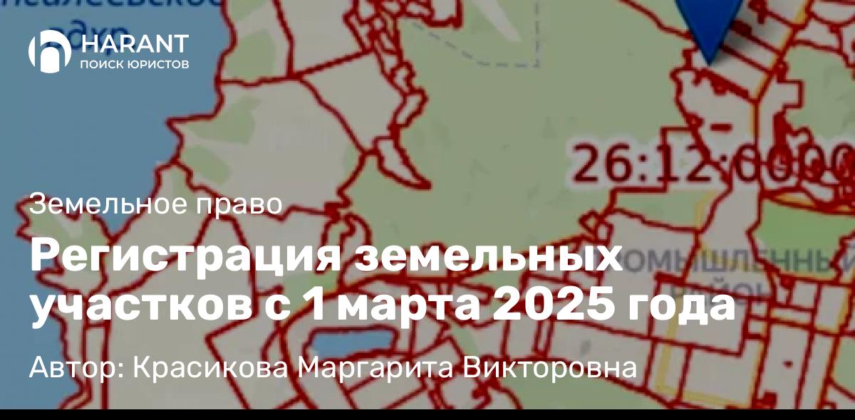 Юрист Красикова Маргарита Викторовна объясняет: Регистрация земельных участков с 1 марта 2025 года