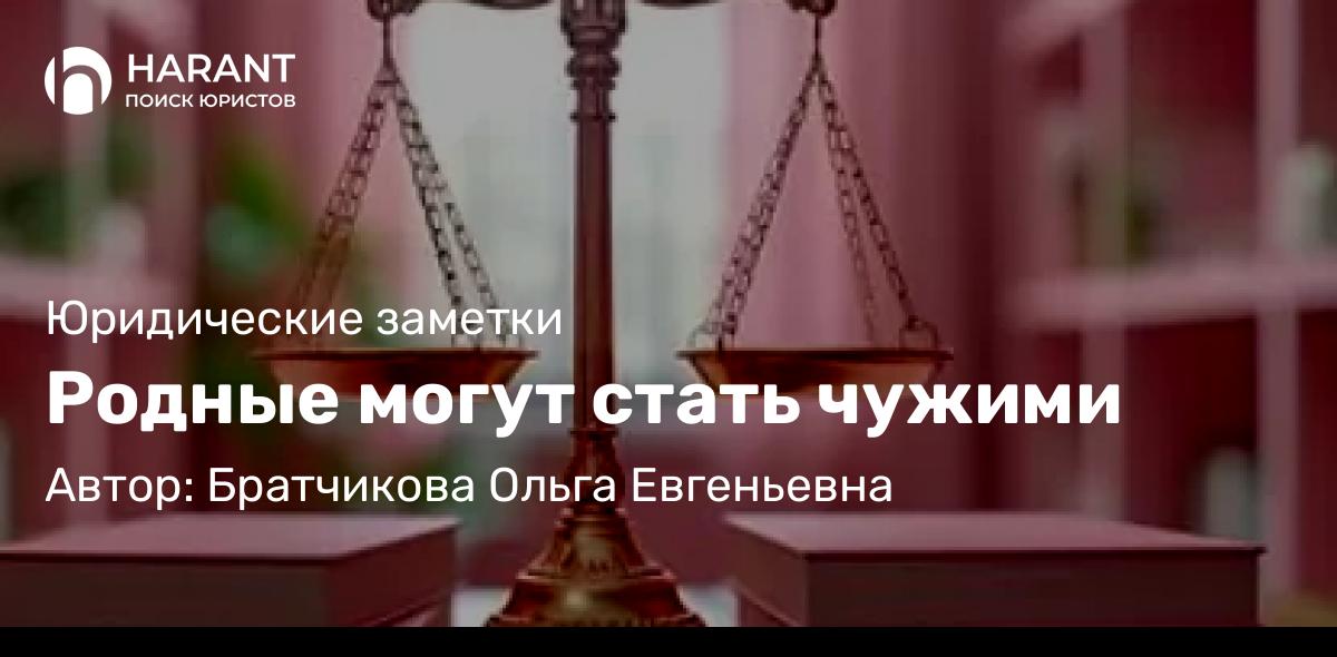 Адвокат Братчикова Ольга Евгеньевна объясняет: Родные могут стать чужими
