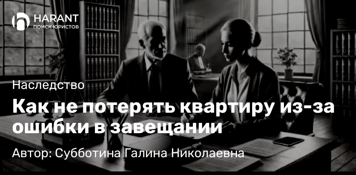 Юрист Субботина Галина Николаевна объясняет: Как не потерять квартиру из-за ошибки в завещании