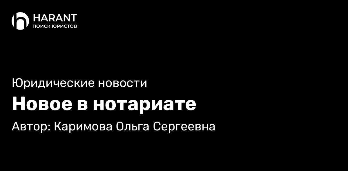 Адвокат Каримова Ольга Сергеевна объясняет: Новое в нотариате