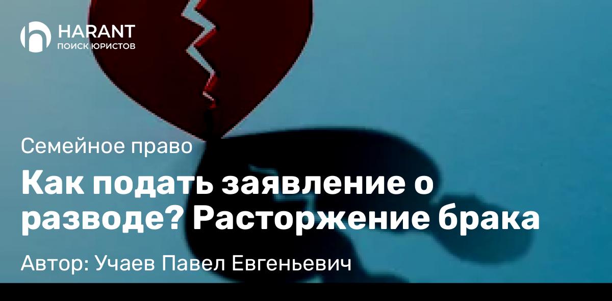 Юрист Учаев Павел Евгеньевич объясняет: Как подать заявление о разводе? Расторжение брака