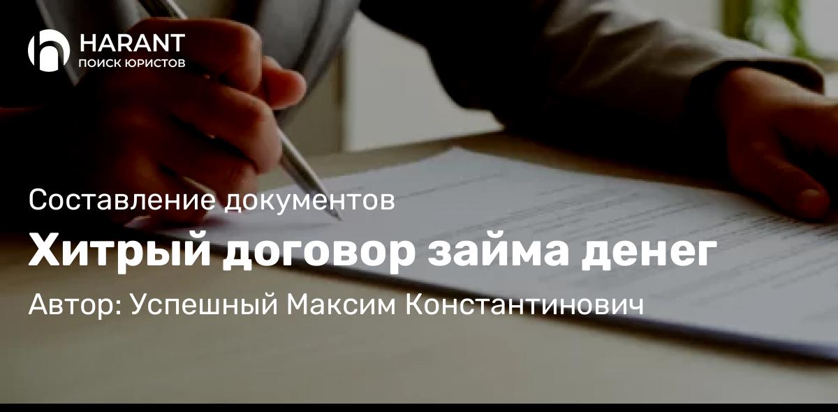Юрист Успешный Максим Константинович объясняет: Хитрый договор займа денег