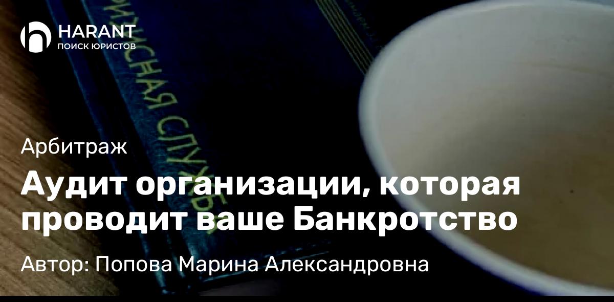 Юрист Попова Марина Александровна объясняет: Аудит организации, которая проводит ваше Банкротство