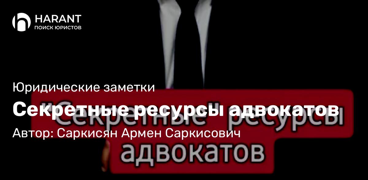 Адвокат Саркисян Армен Саркисович объясняет: Секретные ресурсы адвокатов