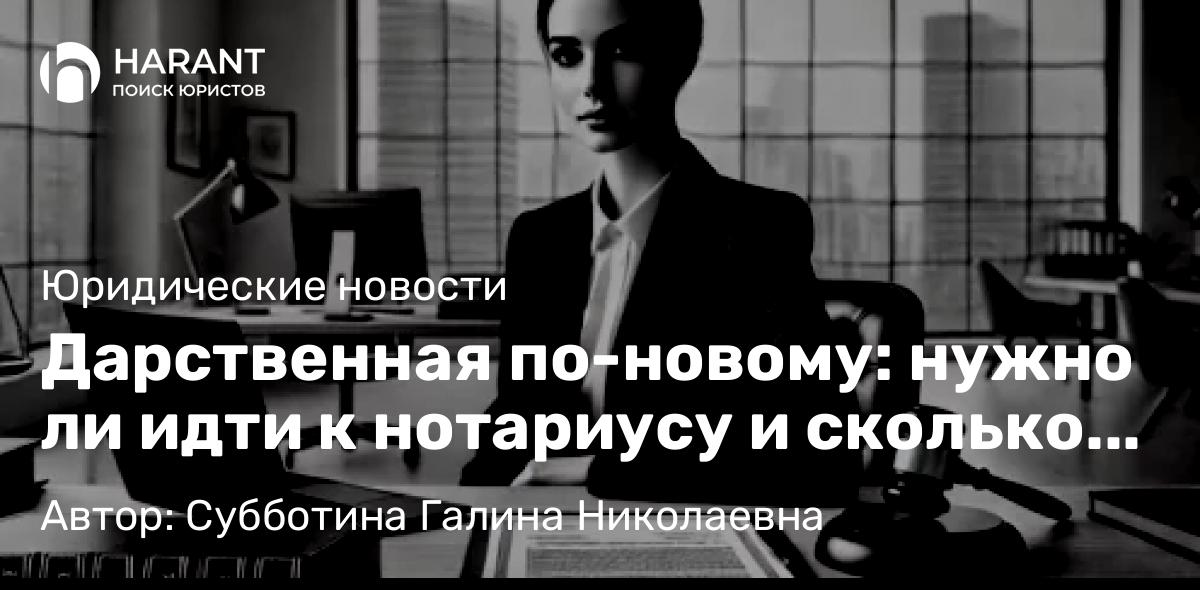Юрист Субботина Галина Николаевна объясняет: Дарственная по-новому: нужно ли идти к нотариусу и сколько это будет стоить