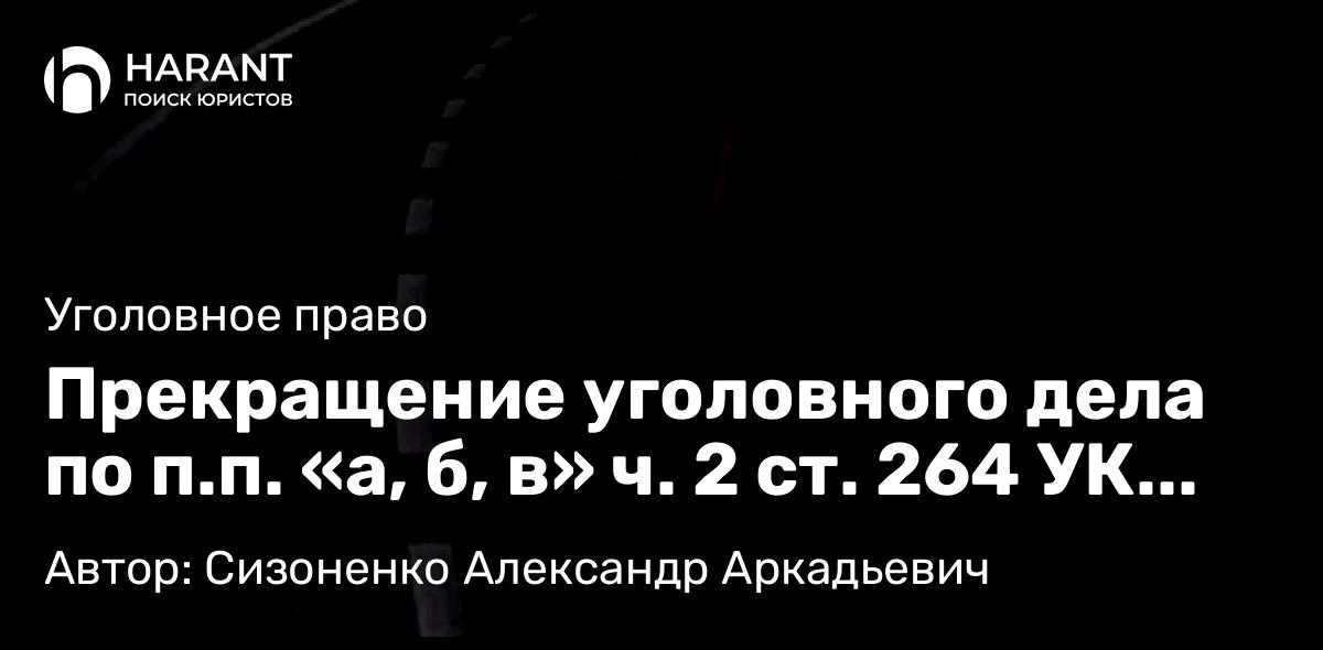 Адвокат Сизоненко Александр Аркадьевич объясняет: Прекращение уголовного дела по п.п. «а, б, в» ч. 2 ст. 264 УК РФ. Борьба в кассационной инстанции.