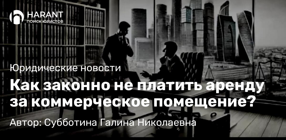 Юрист Субботина Галина Николаевна объясняет: Как законно не платить аренду за коммерческое помещение?