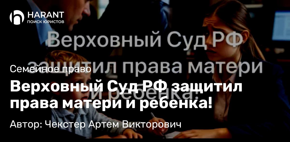 Адвокат Чекстер Артем Викторович объясняет: Верховный Суд РФ защитил права матери и ребенка!