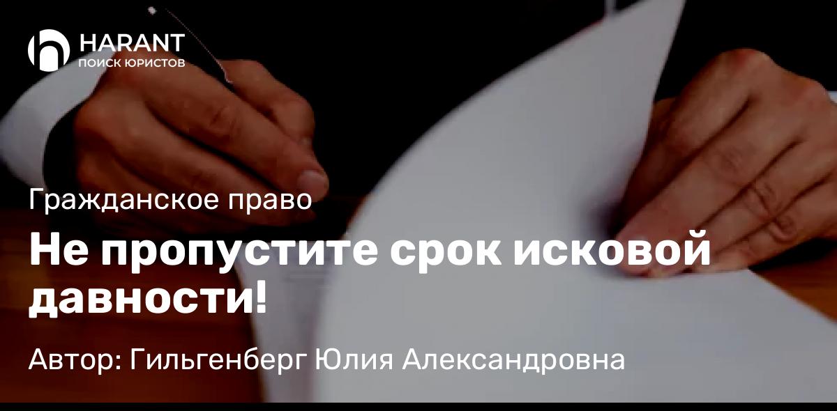 Адвокат Гильгенберг Юлия Александровна объясняет: Не пропустите срок исковой давности!