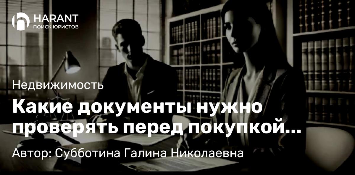 Юрист Субботина Галина Николаевна объясняет: Какие документы нужно проверять перед покупкой жилья?