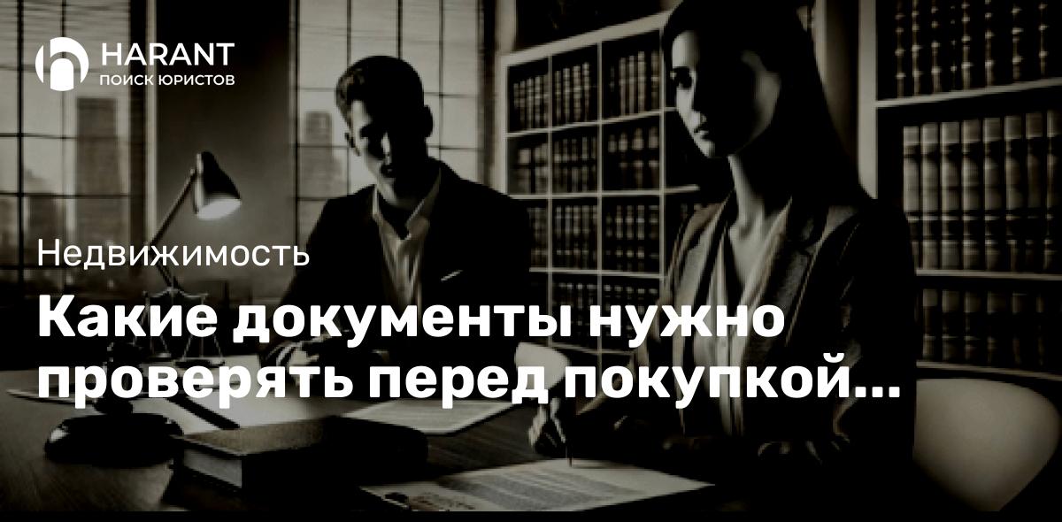 Какие документы нужно проверять перед покупкой жилья?