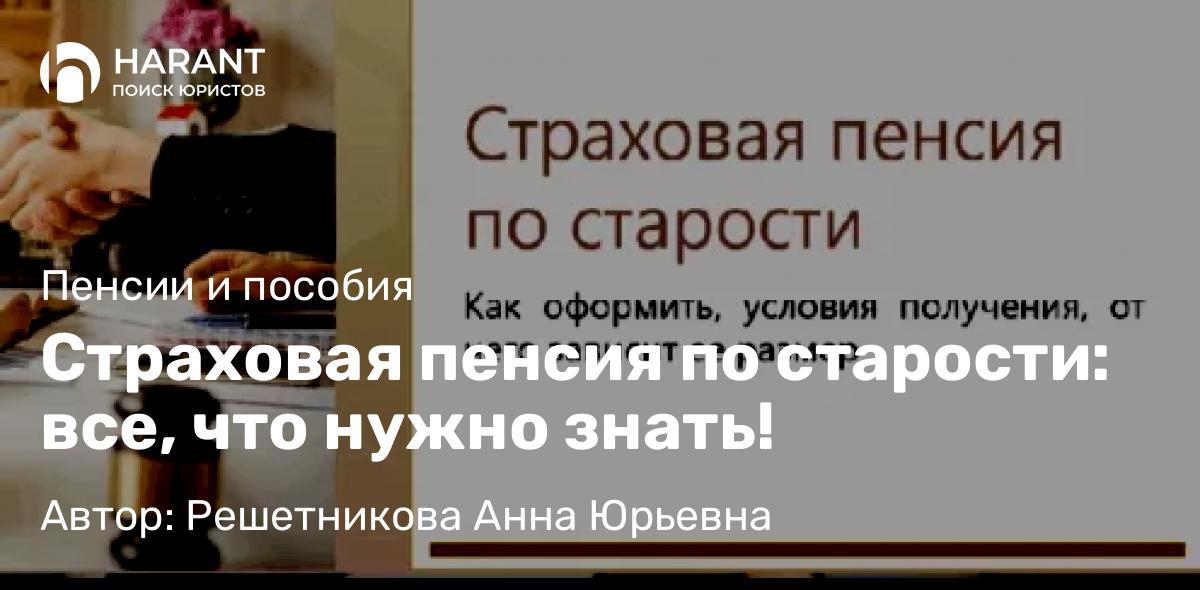 Юрист Решетникова Анна Юрьевна объясняет: Страховая пенсия по старости: все, что нужно знать!