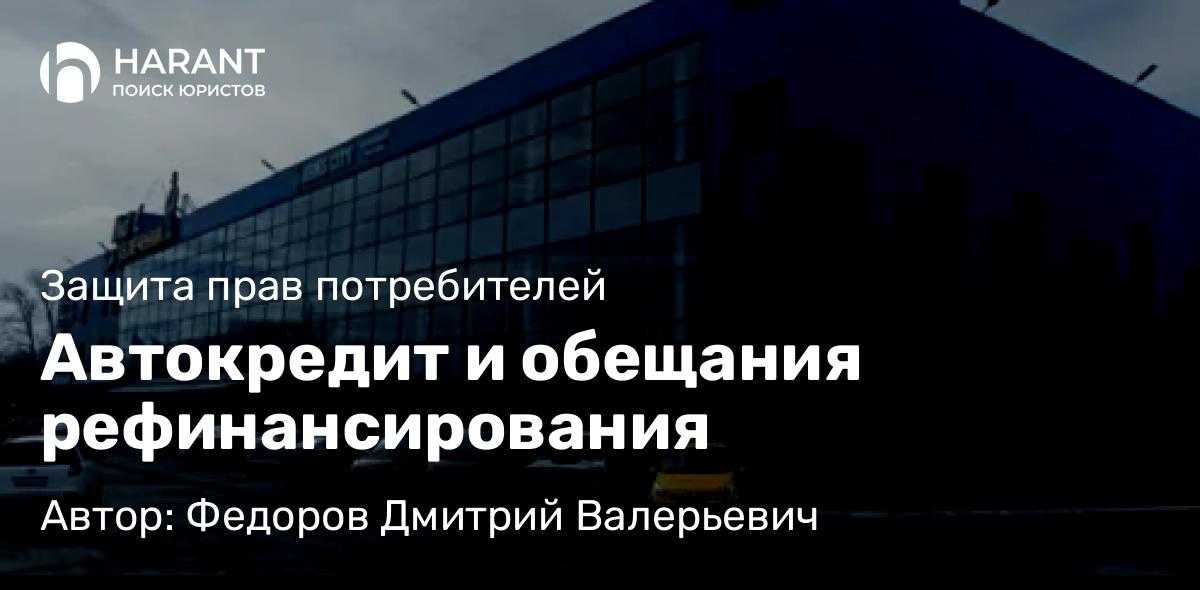 Юрист Федоров Дмитрий Валерьевич объясняет: Автокредит и обещания рефинансирования