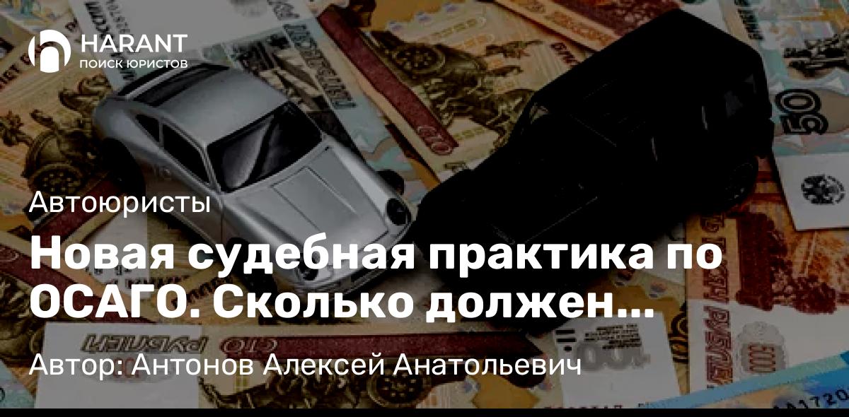 Адвокат Антонов Алексей Анатольевич объясняет: Новая судебная практика по ОСАГО. Сколько должен заплатить страховщик если не организовал ремонт.