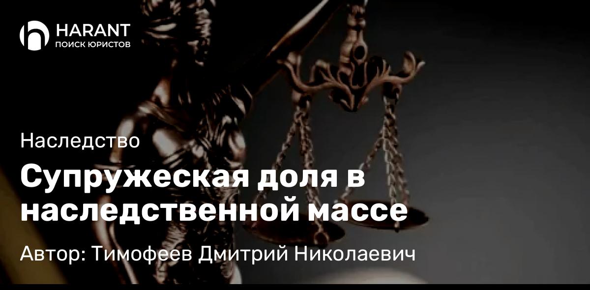Юрист Тимофеев Дмитрий Николаевич объясняет: Супружеская доля в наследственной массе