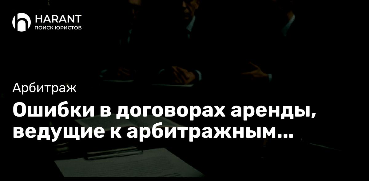 Ошибки в договорах аренды, ведущие к арбитражным спорам: как избежать юридических ловушек
