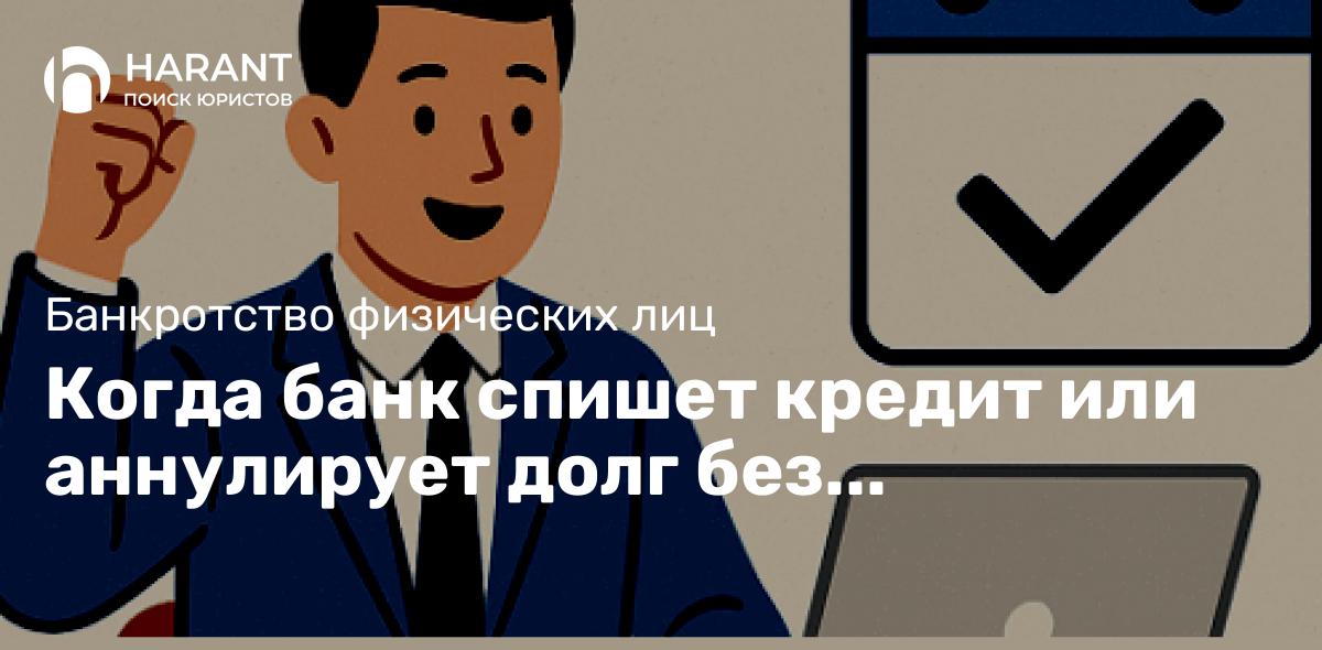 Когда банк спишет кредит или аннулирует долг без процедуры банкротства?