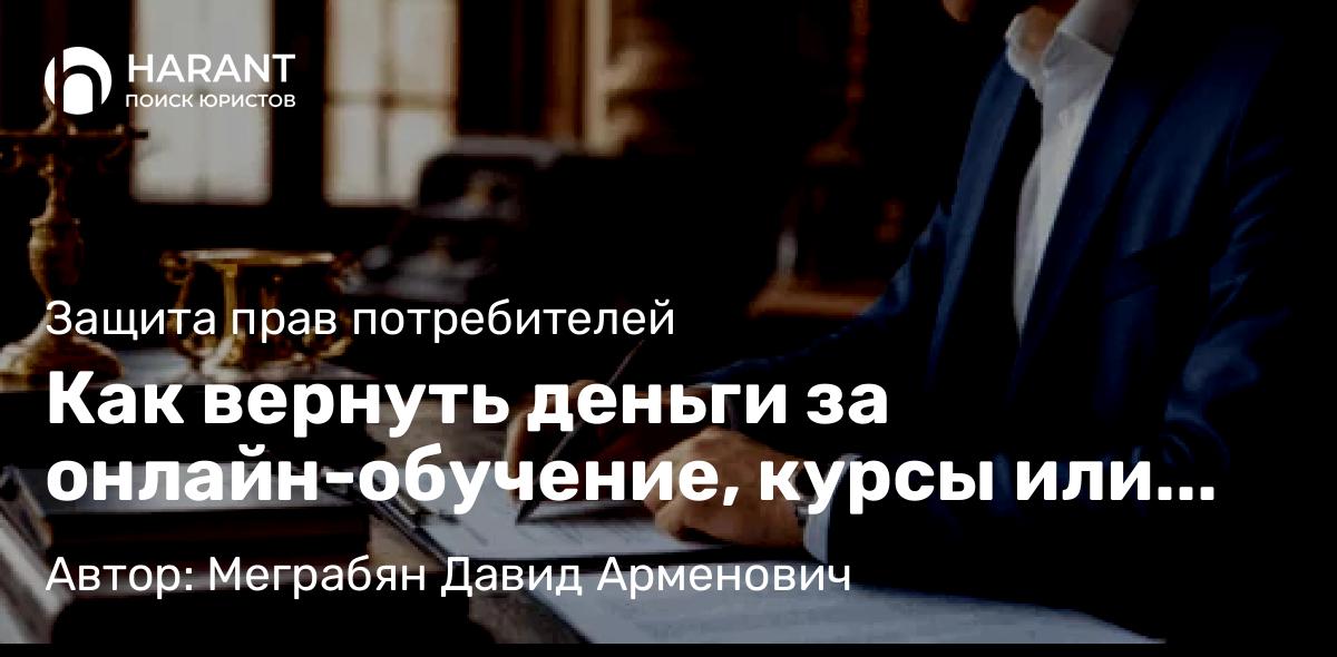 Адвокат Меграбян Давид Арменович объясняет: Как вернуть деньги за онлайн-обучение, курсы или наставничество