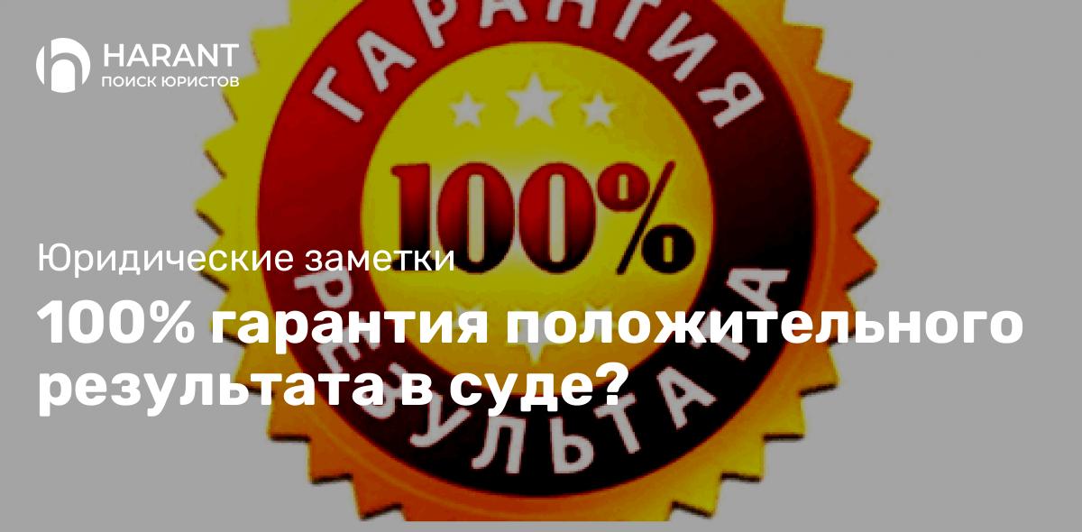 100% гарантия положительного результата в суде?