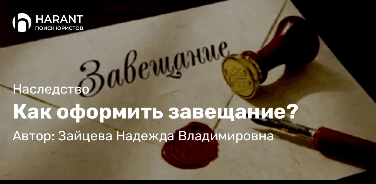 Юрист Зайцева Надежда Владимировна объясняет: Как оформить завещание?