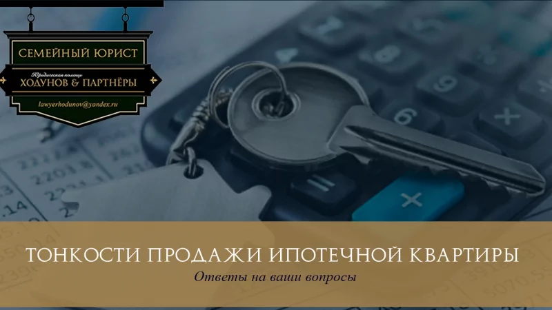 Юрист Ходунов Александр Сергеевич объясняет: Тонкости продажи ипотечной квартиры