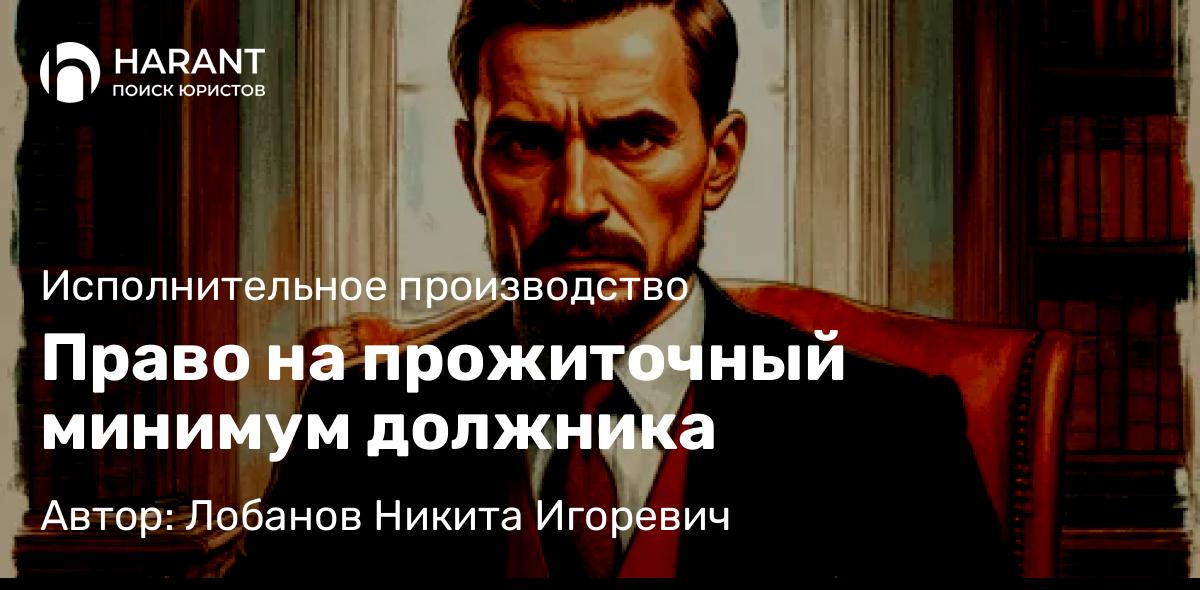 Юрист Лобанов Никита Игоревич объясняет: Право на прожиточный минимум должника