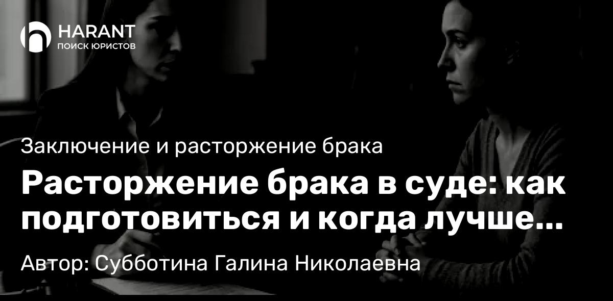 Юрист Субботина Галина Николаевна объясняет: Расторжение брака в суде: как подготовиться и когда лучше обратиться к юристу