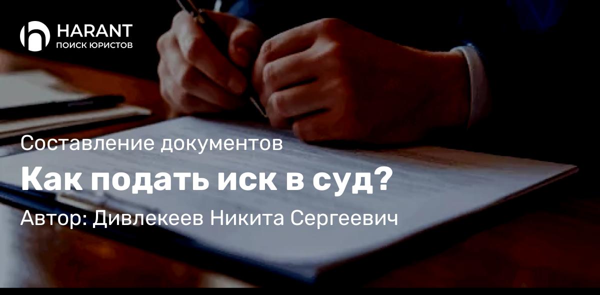 Юрист Дивлекеев Никита Сергеевич объясняет: Как подать иск в суд?