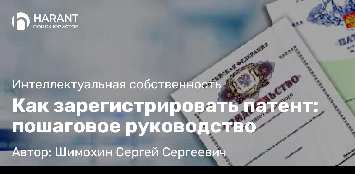Юрист Шимохин Сергей Сергеевич объясняет: Как зарегистрировать патент: пошаговое руководство