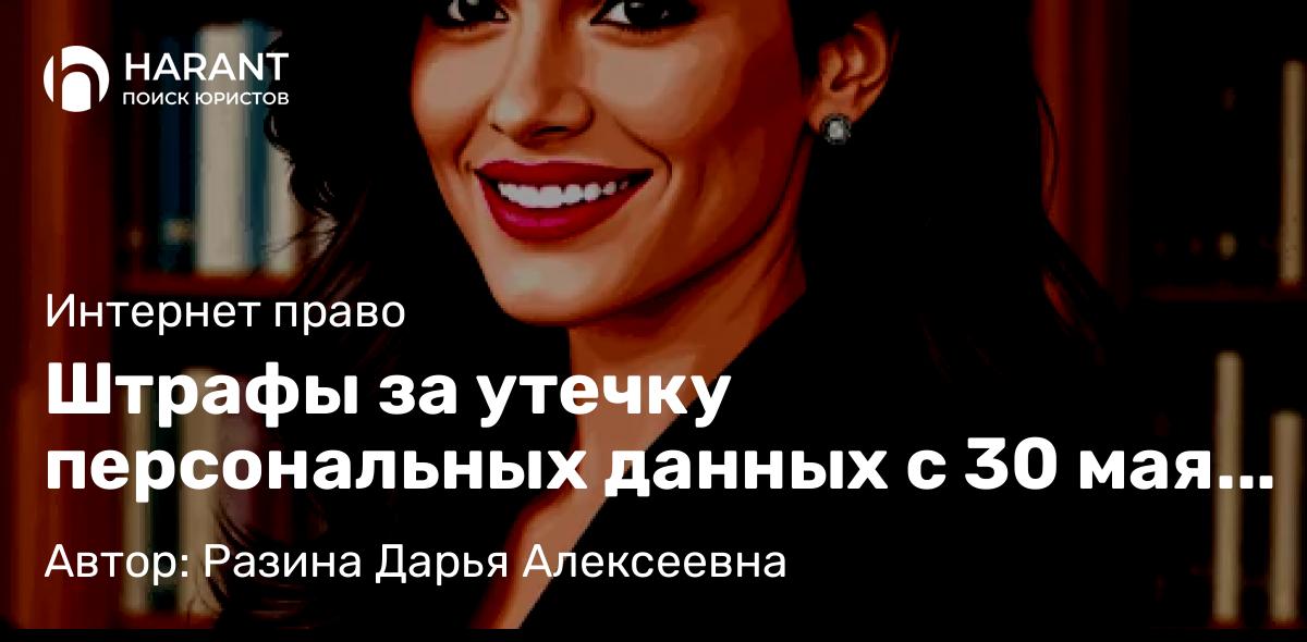 Юрист Разина Дарья Алексеевна объясняет: Штрафы за утечку персональных данных с 30 мая 2025 года. Полезно знать