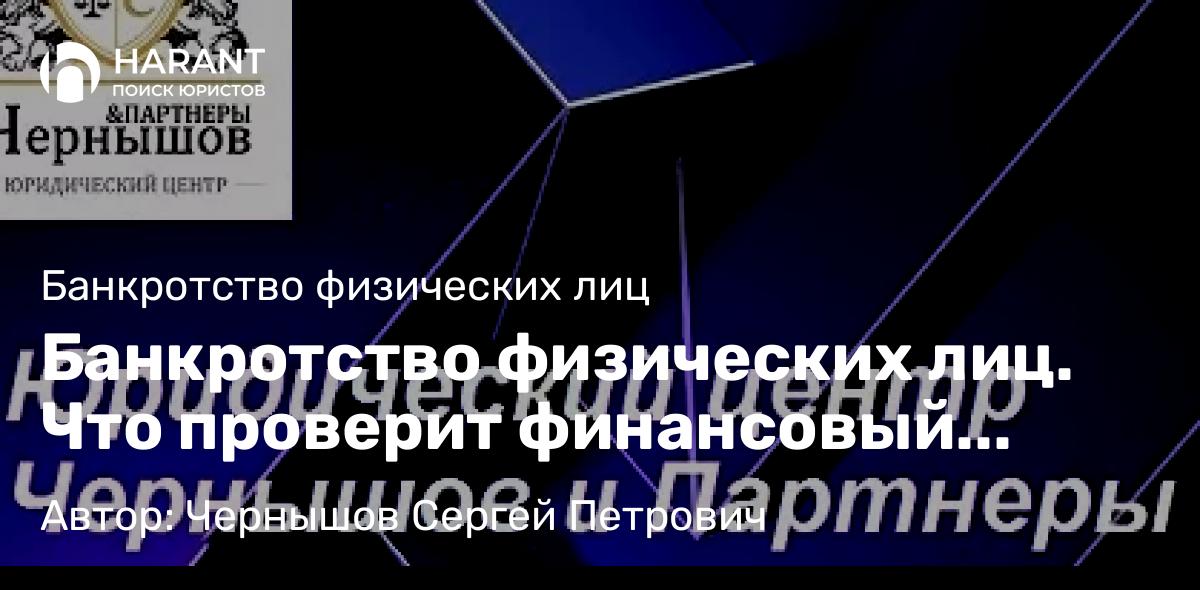 Юрист Чернышов Сергей Петрович объясняет: Банкротство физических лиц. Что проверит финансовый управляющий.