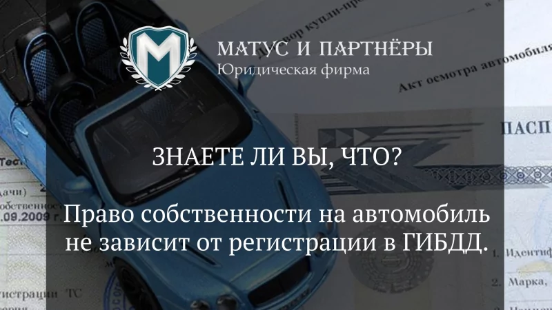 Юрист Матус Владислав Сергеевич объясняет: Право собственности на автомобиль не зависит от регистрации в ГИБДД.