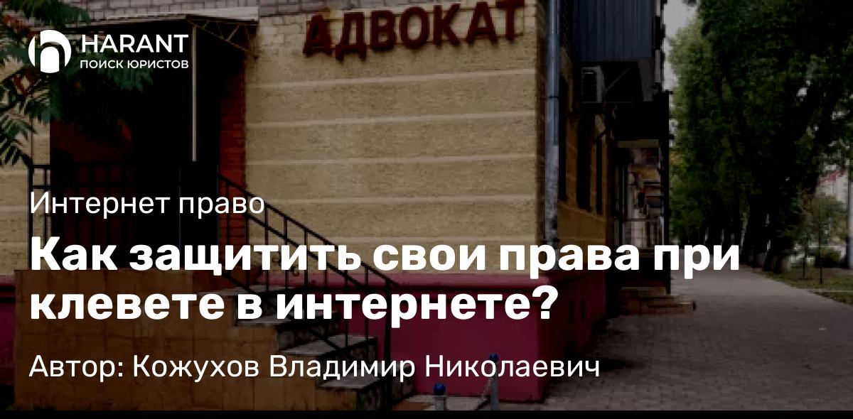 Адвокат Кожухов Владимир Николаевич объясняет: Как защитить свои права при клевете в интернете?