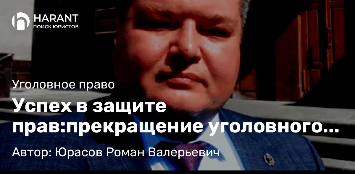 Адвокат Юрасов Роман Валерьевич объясняет: Успех в защите прав:прекращение уголовного дела по ст. 228 УК РФ