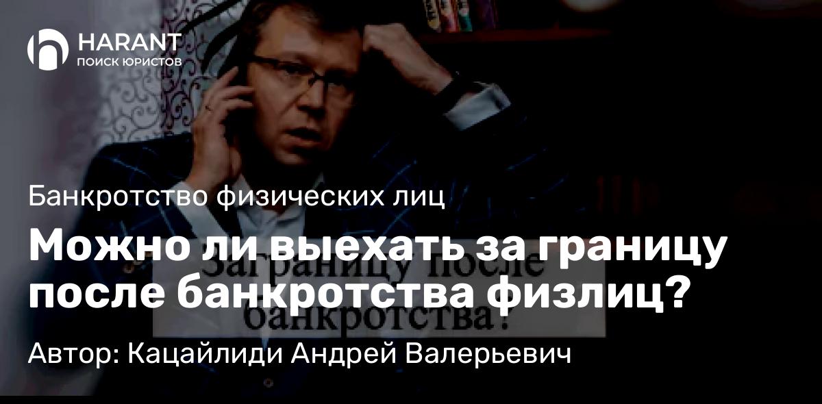 Адвокат Кацайлиди Андрей Валерьевич объясняет: Можно ли выехать за границу после банкротства физлиц?