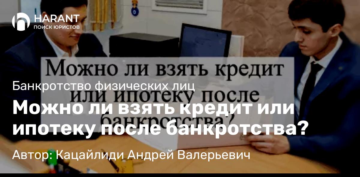 Адвокат Кацайлиди Андрей Валерьевич объясняет: Можно ли взять кредит или ипотеку после банкротства?