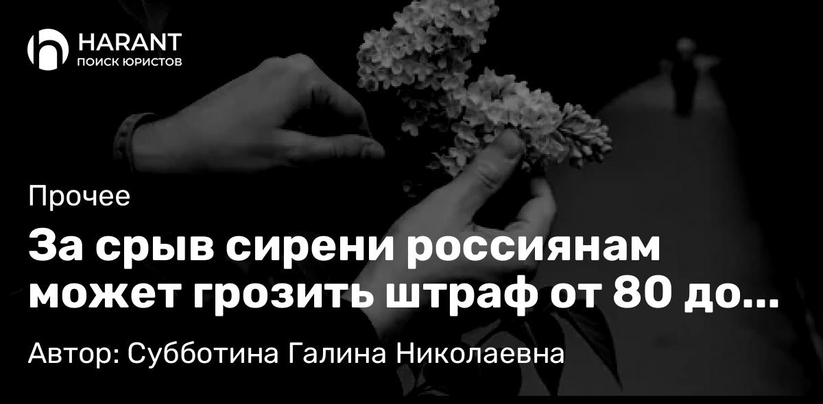 Юрист Субботина Галина Николаевна объясняет: За срыв сирени россиянам может грозить штраф от 80 до 500 тысяч рублей или даже тюрьма