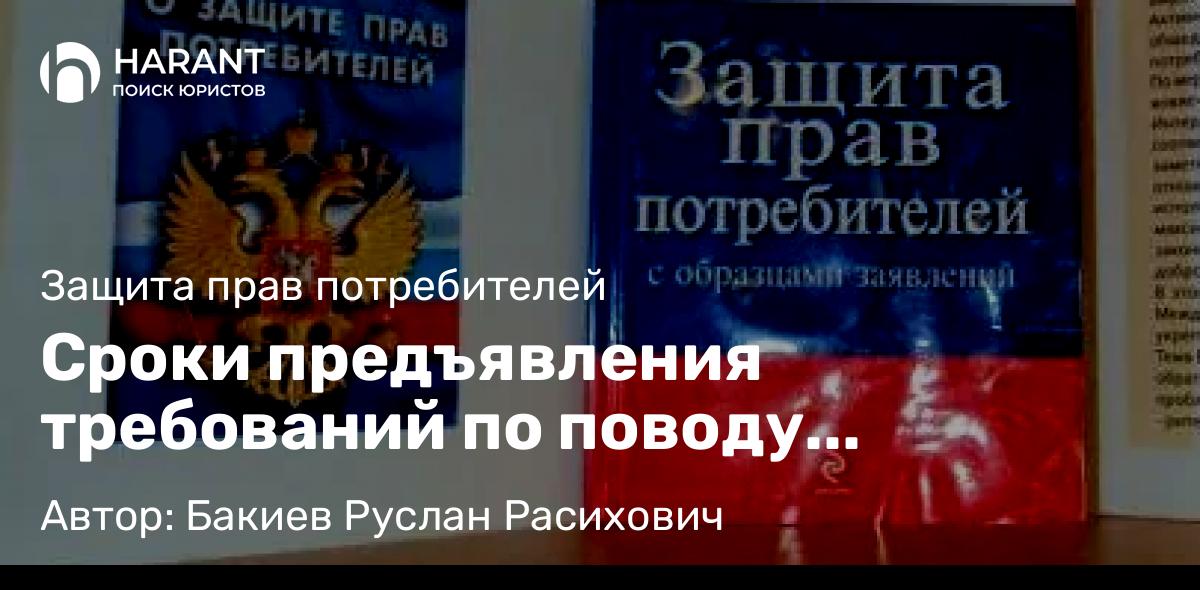 Юрист Бакиев Руслан Расихович объясняет: Сроки предъявления требований по поводу недостатков товаров и услуг
