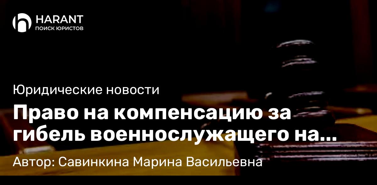 Юрист Савинкина Марина Васильевна объясняет: Право на компенсацию за гибель военнослужащего на СВО.