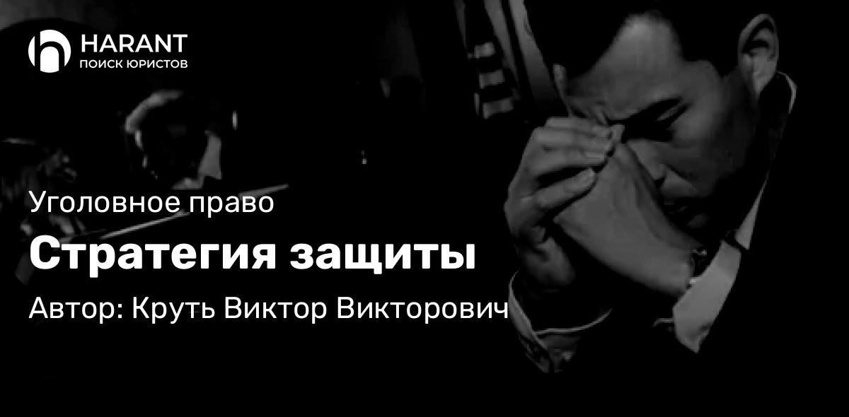 Адвокат Круть Виктор Викторович объясняет: Стратегия защиты
