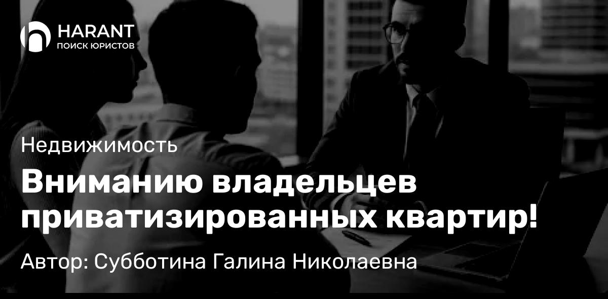 Юрист Субботина Галина Николаевна объясняет: Вниманию владельцев приватизированных квартир!