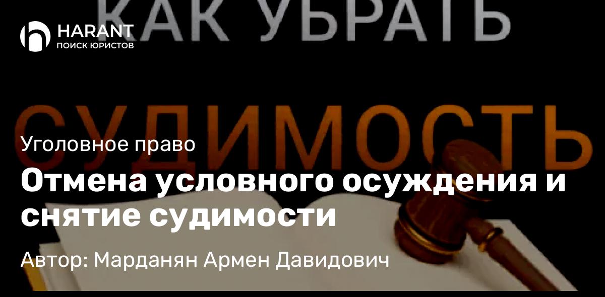 Адвокат Марданян Армен Давидович объясняет: Отмена условного осуждения и снятие судимости