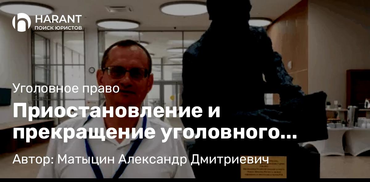 Адвокат Матыцин Александр Дмитриевич объясняет: Приостановление и прекращение уголовного преследования в связи с призывом на военную службу в ВС РФ