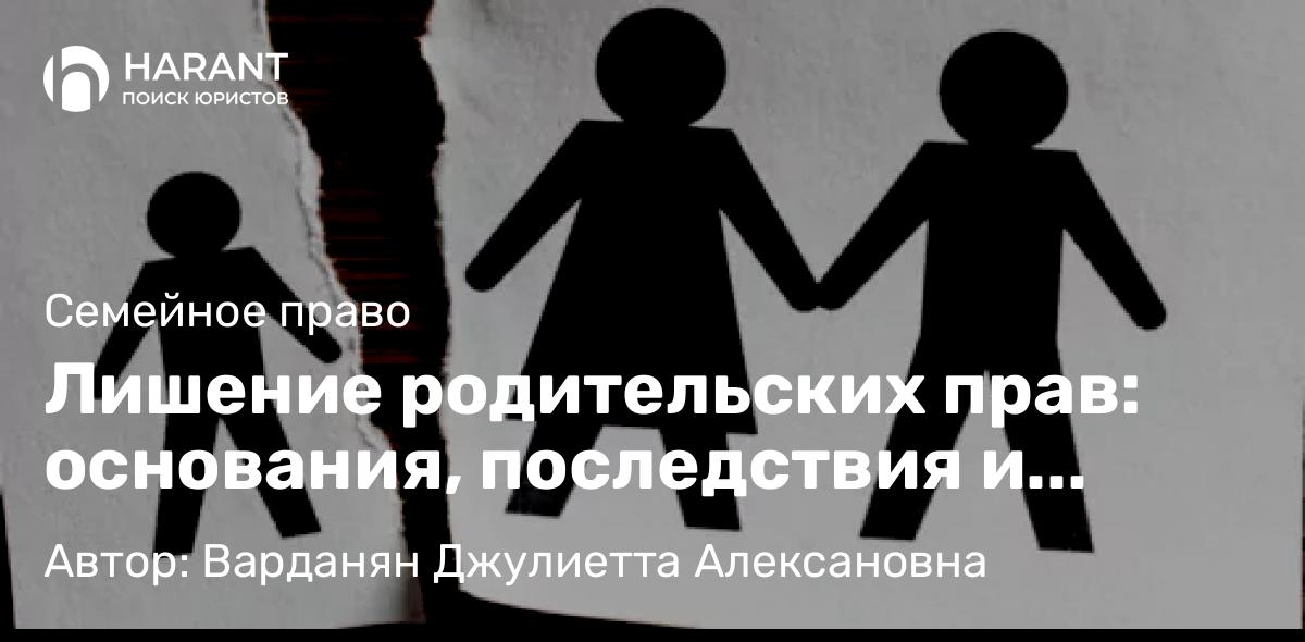 Адвокат Варданян Джулиетта Алексановна объясняет: Лишение родительских прав: основания, последствия и особенности процедуры.