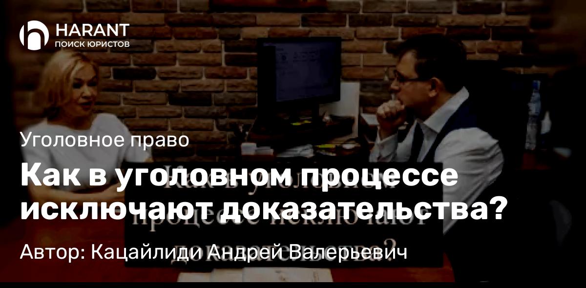 Адвокат Кацайлиди Андрей Валерьевич объясняет: Как в уголовном процессе исключают доказательства?