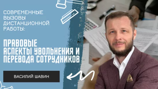 Адвокат Шавин Василий Анатольевич объясняет: Современные вызовы дистанционной работы: правовые аспекты увольнения и перевода сотрудников