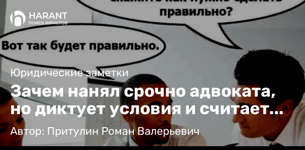 Адвокат Притулин Роман Валерьевич объясняет: Зачем нанял срочно адвоката, но диктует условия и считает что сделает сам лучше?